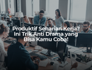 Produktif Seharian Kerja? Ini Trik Anti Drama yang Bisa Kamu Coba!