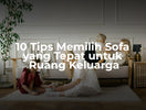10 Tips Memilih Sofa yang Tepat untuk Ruang Keluarga