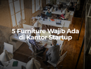 5 Furniture Wajib Ada di Kantor Startup