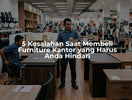 5 Kesalahan Saat Membeli Furniture Kantor yang Harus Anda Hindari