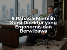 5 Rahasia Memilih Kursi Direktur yang Ergonomis dan Berwibawa