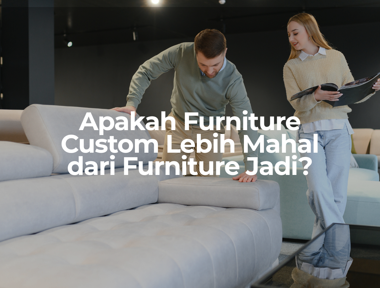 Apakah Furniture Custom Lebih Mahal dari Furniture Jadi?