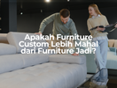 Apakah Furniture Custom Lebih Mahal dari Furniture Jadi?