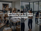 Beli Furniture VS Sewa Furniture Kantor, Lebih Untung Mana?