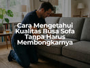 Cara Mengetahui Kualitas Busa Sofa Tanpa Harus Membongkarnya
