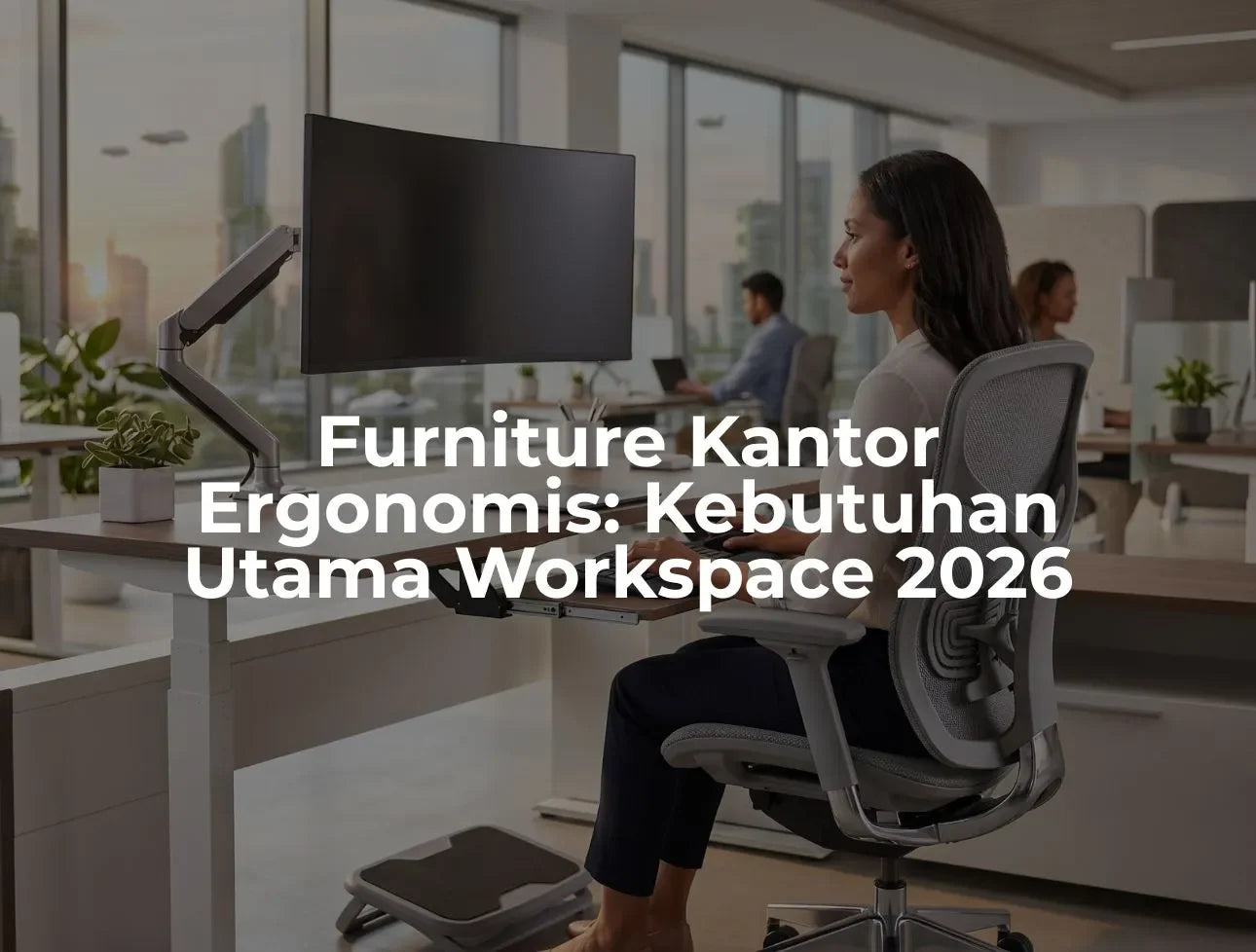 Furniture Kantor Ergonomis: Kebutuhan Utama Workspace 2026