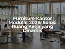 Furniture Kantor Modular 2026: Solusi Ruang Kerja yang Dinamis