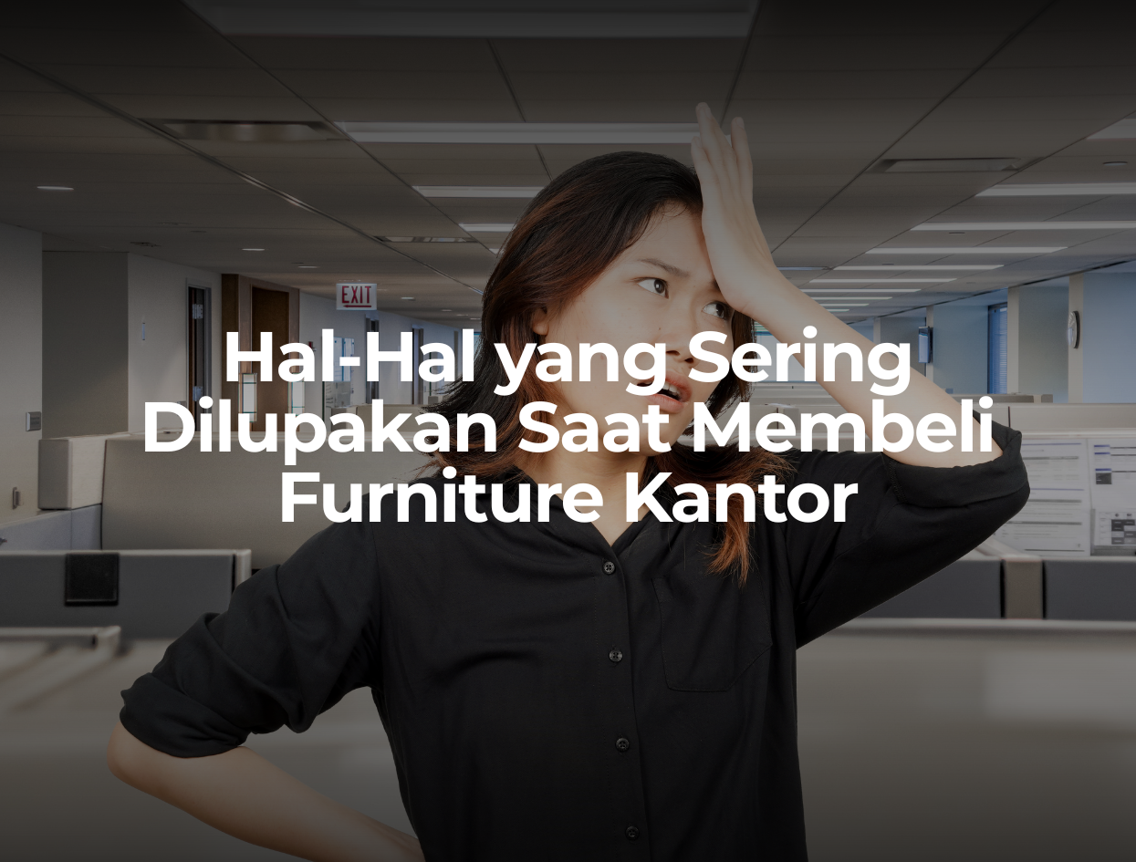 Hal-Hal yang Sering Dilupakan Saat Membeli Furniture Kantor
