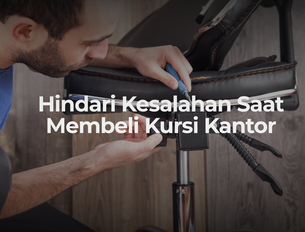 Hindari Kesalahan Fatal Ini Saat Membeli Kursi Kantor