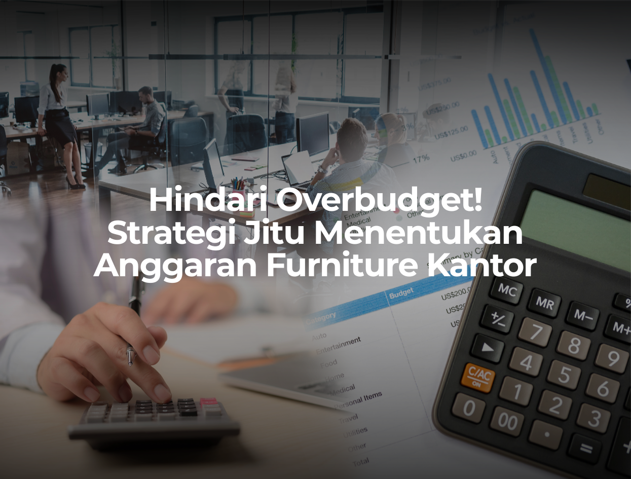 Hindari Overbudget! Strategi Jitu Menentukan Anggaran Furniture Kantor