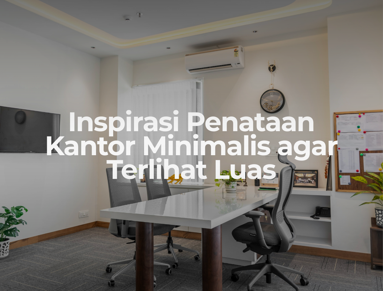 Inspirasi Penataan Kantor Minimalis agar Terlihat Luas