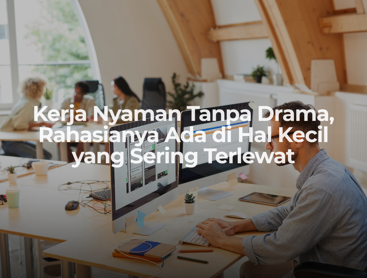 Kerja Nyaman Tanpa Drama, Rahasianya Ada di Hal Kecil yang Sering Terlewat