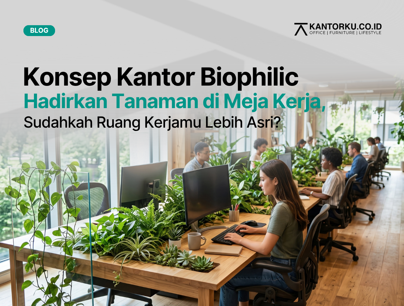 Konsep Desain Kantor Biophilic: Cara Mengintegrasikan Tanaman ke Meja Kerja Staf
