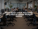 Kursi Kerja untuk Karyawan yang Masuk dalam Budget Kantor