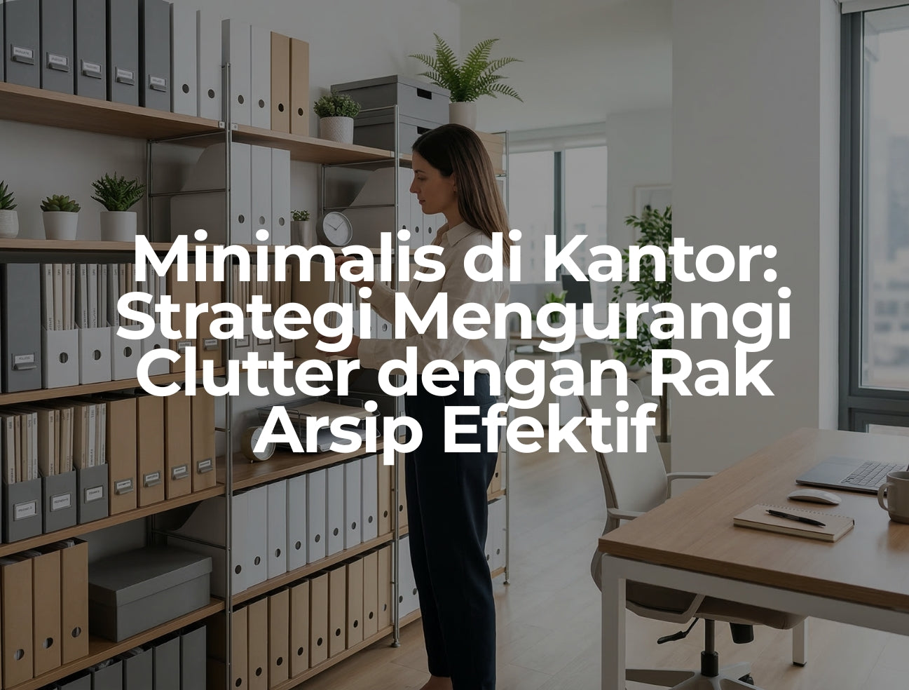 Minimalis di Kantor_ Strategi Mengurangi Clutter dengan Rak Arsip Efektif