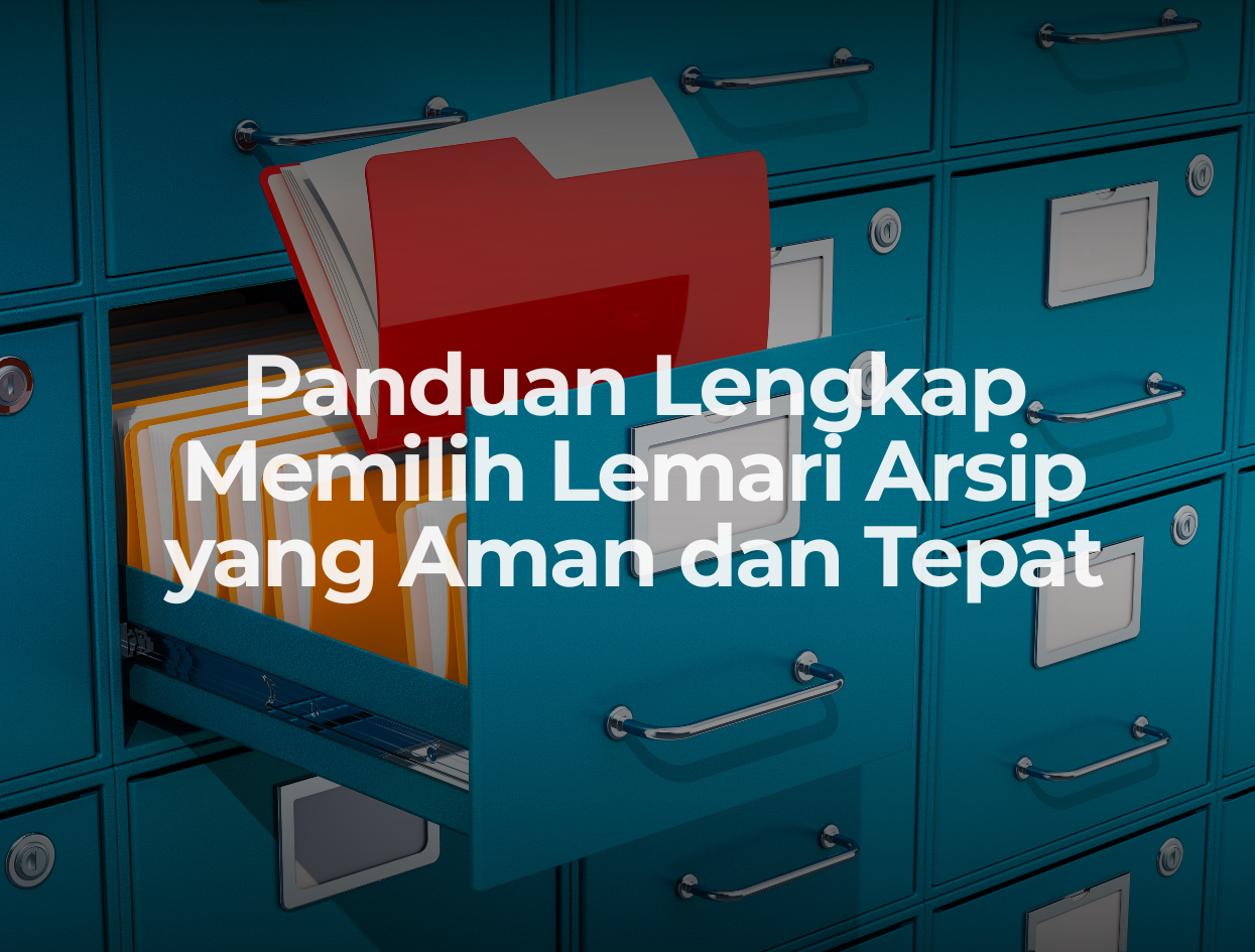 Panduan Lengkap Memilih Lemari Arsip yang Aman dan Tepat