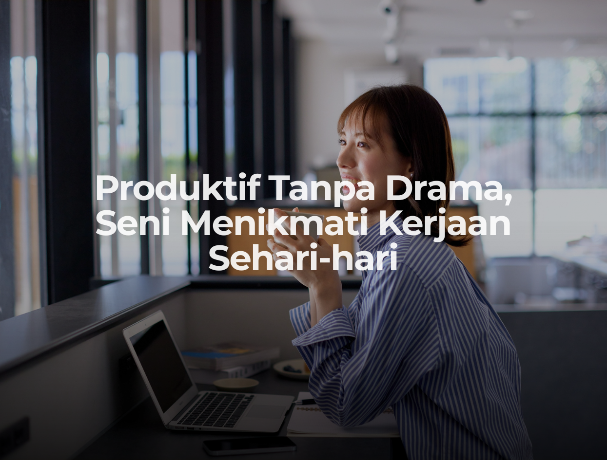 Produktif Tanpa Drama, Seni Menikmati Kerjaan Sehari-hari