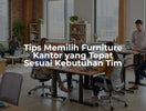 Tips Memilih Furniture Kantor yang Tepat Sesuai Kebutuhan Tim