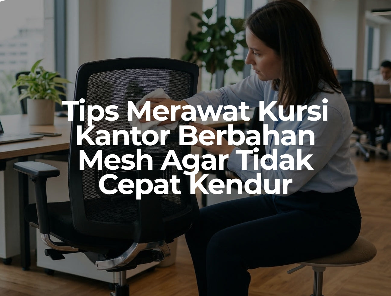 Tips Merawat Kursi Kantor Berbahan Mesh Agar Tidak Cepat Kendur