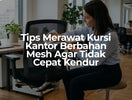 Tips Merawat Kursi Kantor Berbahan Mesh Agar Tidak Cepat Kendur