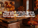 Upgrade Furniture Ruang Kerja di Rumah (WFH) Agar Semangat Seperti Kuda Api